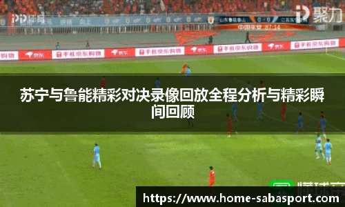 苏宁与鲁能精彩对决录像回放全程分析与精彩瞬间回顾