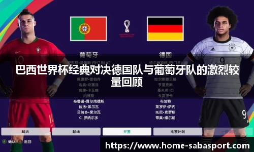 巴西世界杯经典对决德国队与葡萄牙队的激烈较量回顾