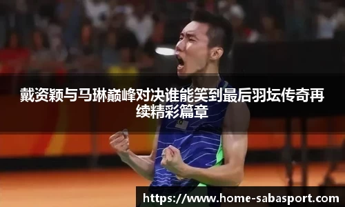 戴资颖与马琳巅峰对决谁能笑到最后羽坛传奇再续精彩篇章